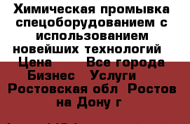 Химическая промывка спецоборудованием с использованием новейших технологий › Цена ­ 7 - Все города Бизнес » Услуги   . Ростовская обл.,Ростов-на-Дону г.